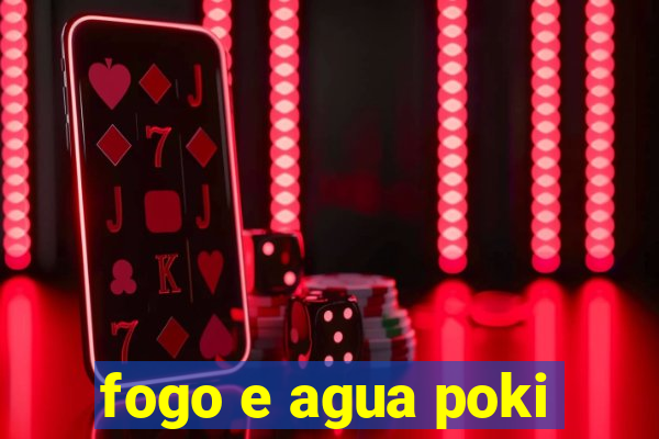 fogo e agua poki